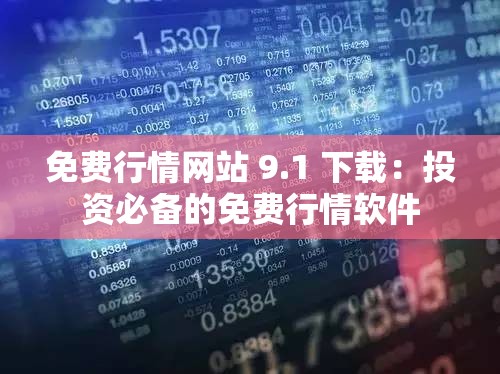 免费行情网站 9.1 下载：投资必备的免费行情软件