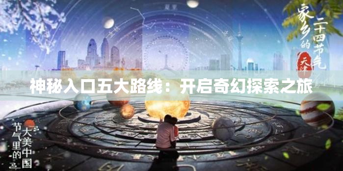 神秘入口五大路线：开启奇幻探索之旅