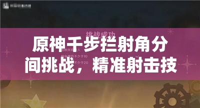 原神千步拦射角分间挑战，精准射击技巧与通关秘籍全解析