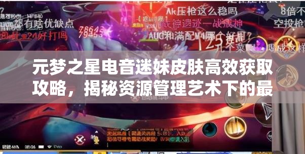 元梦之星电音迷妹皮肤高效获取攻略，揭秘资源管理艺术下的最佳途径