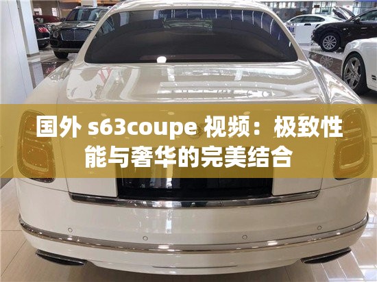 国外 s63coupe 视频：极致性能与奢华的完美结合