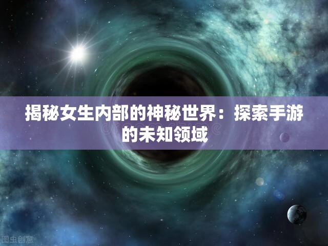 揭秘女生内部的神秘世界：探索手游的未知领域