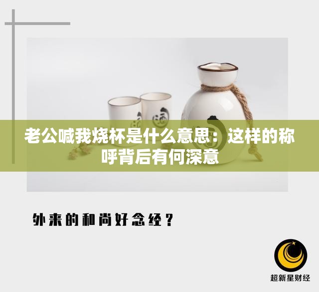 老公喊我烧杯是什么意思：这样的称呼背后有何深意