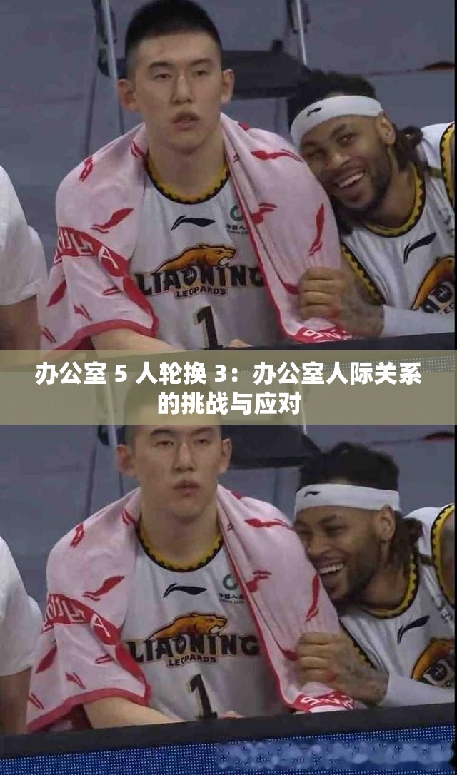 办公室 5 人轮换 3：办公室人际关系的挑战与应对