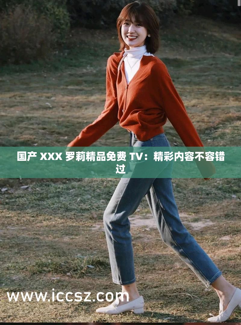 国产 XXX 罗莉精品免费 TV：精彩内容不容错过