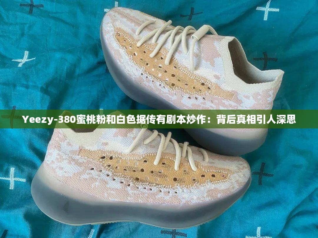 Yeezy-380蜜桃粉和白色据传有剧本炒作：背后真相引人深思