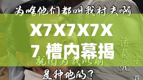 X7X7X7X7 槽内幕揭秘：深度剖析其背后不为人知的故事