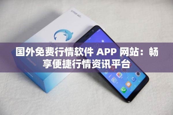 国外免费行情软件 APP 网站：畅享便捷行情资讯平台