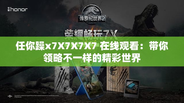 任你躁x7X7X7X7 在线观看：带你领略不一样的精彩世界