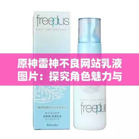 原神雷神不良网站乳液图片：探究角色魅力与美学的新视角