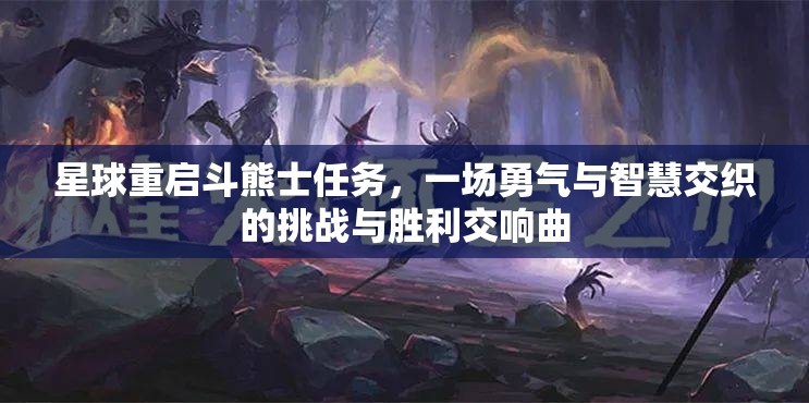 星球重启斗熊士任务，一场勇气与智慧交织的挑战与胜利交响曲