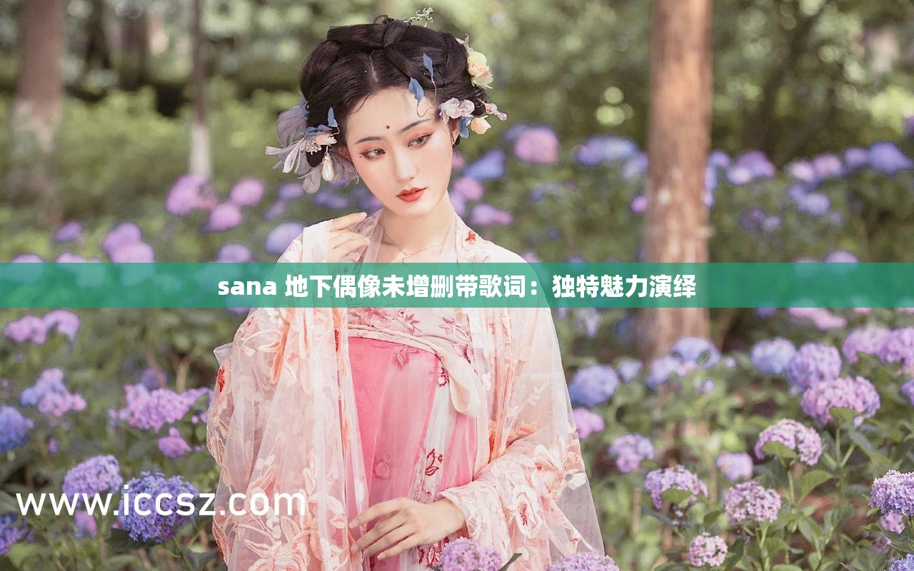 sana 地下偶像未增删带歌词：独特魅力演绎