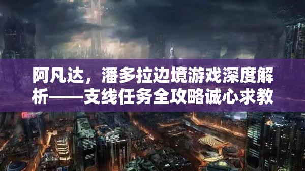 阿凡达，潘多拉边境游戏深度解析——支线任务全攻略诚心求教指南