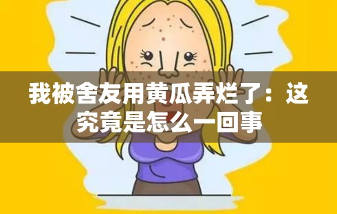 我被舍友用黄瓜弄烂了：这究竟是怎么一回事