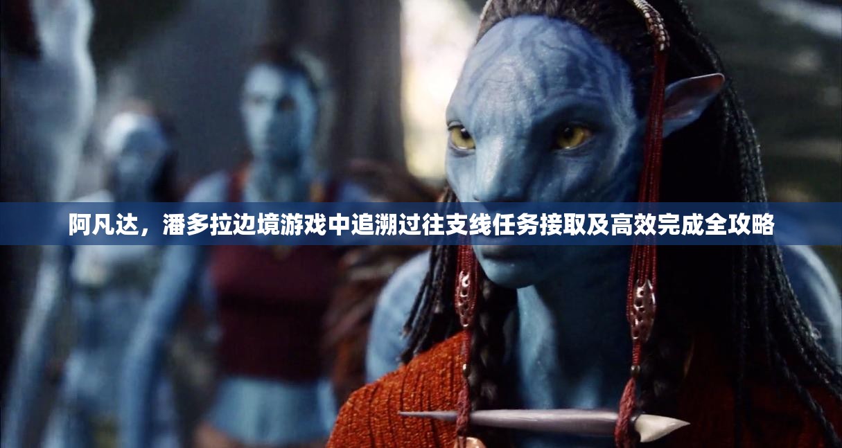 阿凡达，潘多拉边境游戏中追溯过往支线任务接取及高效完成全攻略