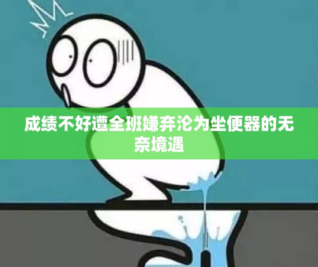 成绩不好遭全班嫌弃沦为坐便器的无奈境遇