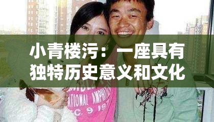 小青楼污：一座具有独特历史意义和文化价值的建筑