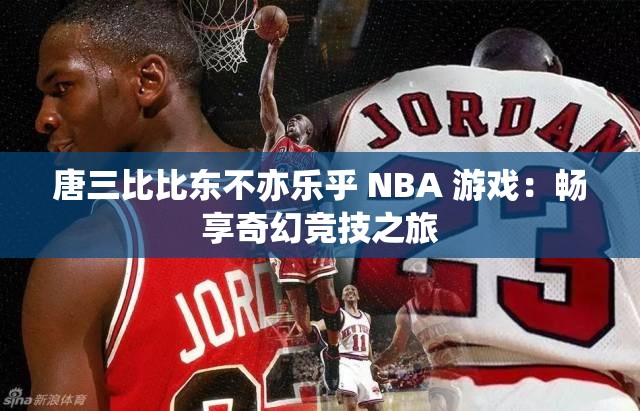 唐三比比东不亦乐乎 NBA 游戏：畅享奇幻竞技之旅