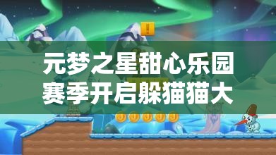 元梦之星甜心乐园赛季开启躲猫猫大冒险，尽享无限欢乐与刺激！