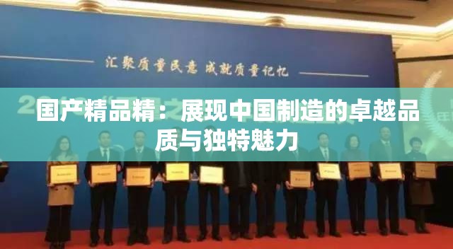 国产精品精：展现中国制造的卓越品质与独特魅力