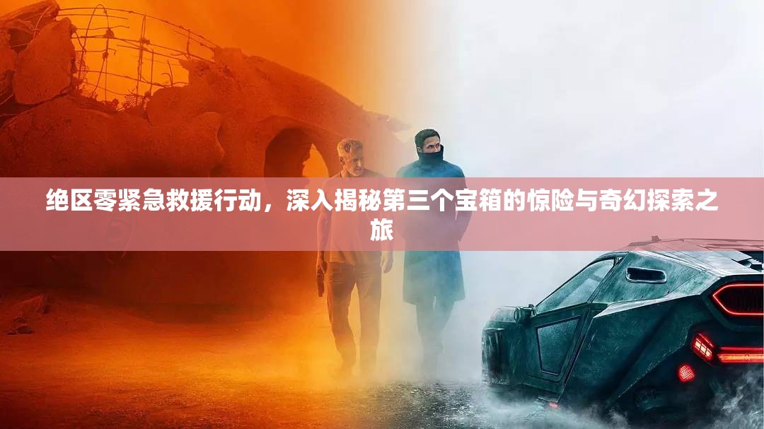 绝区零紧急救援行动，深入揭秘第三个宝箱的惊险与奇幻探索之旅