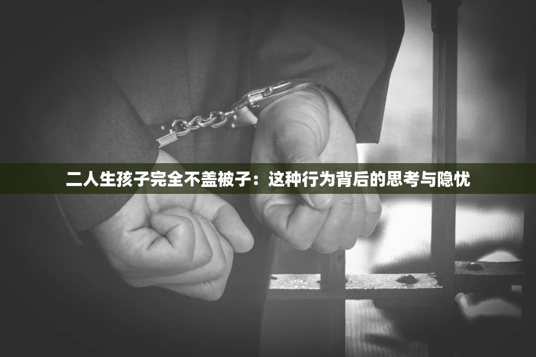 二人生孩子完全不盖被子：这种行为背后的思考与隐忧