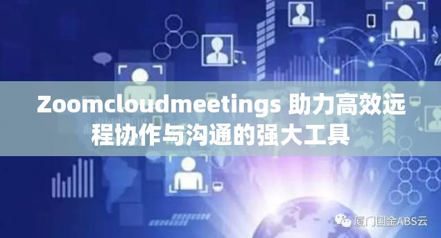 Zoomcloudmeetings 助力高效远程协作与沟通的强大工具