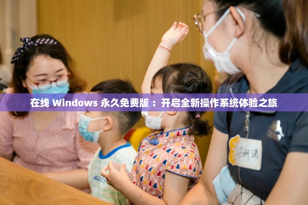 在线 Windows 永久免费版 ：开启全新操作系统体验之旅