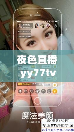 夜色直播 yy77tv：夜色之下，直播无限可能