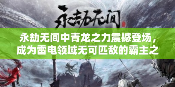 永劫无间中青龙之力震撼登场，成为雷电领域无可匹敌的霸主之力