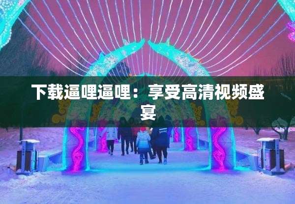 下载逼哩逼哩：享受高清视频盛宴