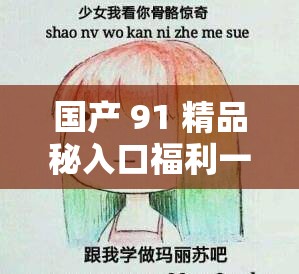 国产 91 精品秘入口福利一姬精彩内容大揭秘