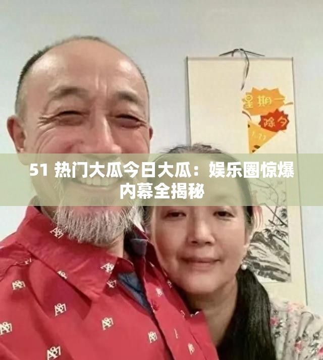 51 热门大瓜今日大瓜：娱乐圈惊爆内幕全揭秘