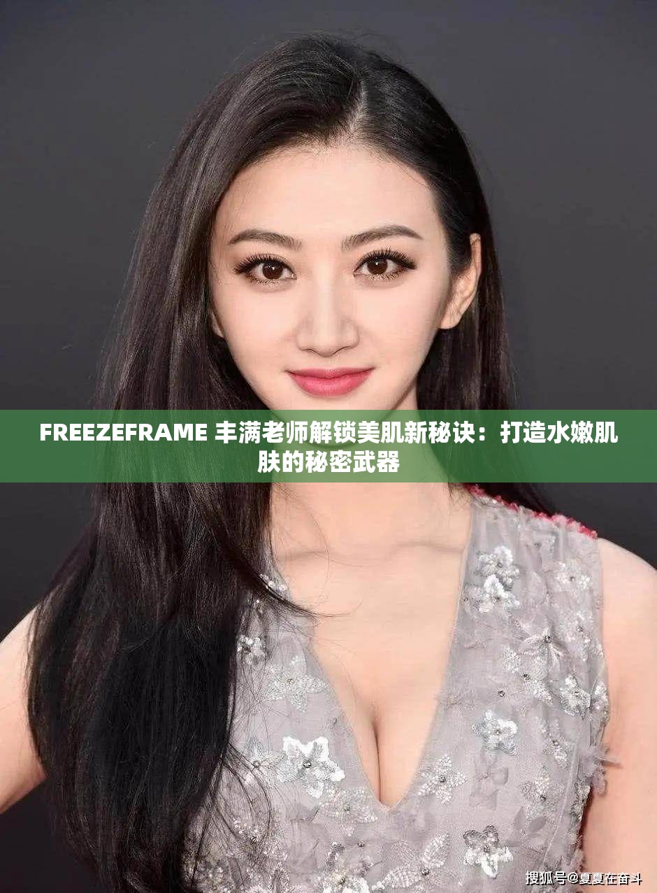 FREEZEFRAME 丰满老师解锁美肌新秘诀：打造水嫩肌肤的秘密武器