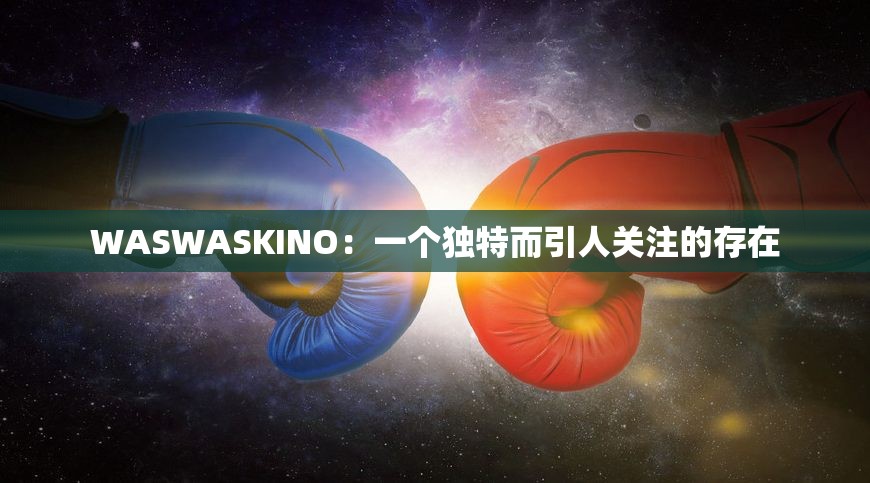 WASWASKINO：一个独特而引人关注的存在