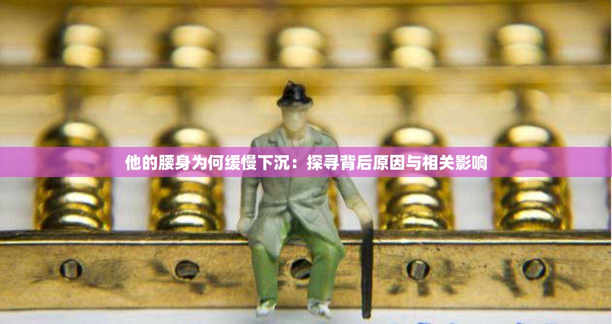 他的腰身为何缓慢下沉：探寻背后原因与相关影响