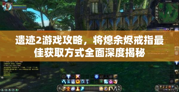 遗迹2游戏攻略，将熄余烬戒指最佳获取方式全面深度揭秘