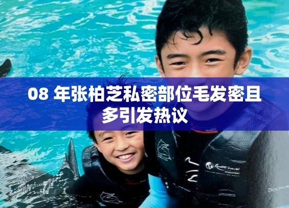 08 年张柏芝私密部位毛发密且多引发热议