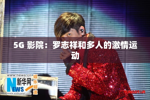 5G 影院：罗志祥和多人的激情运动