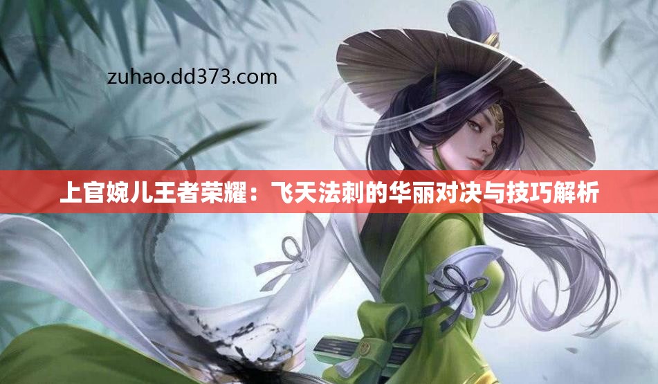 上官婉儿王者荣耀：飞天法刺的华丽对决与技巧解析