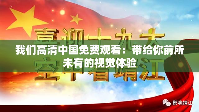 我们高清中国免费观看：带给你前所未有的视觉体验