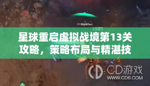 星球重启虚拟战境第13关攻略，策略布局与精湛技巧的无缝融合之道