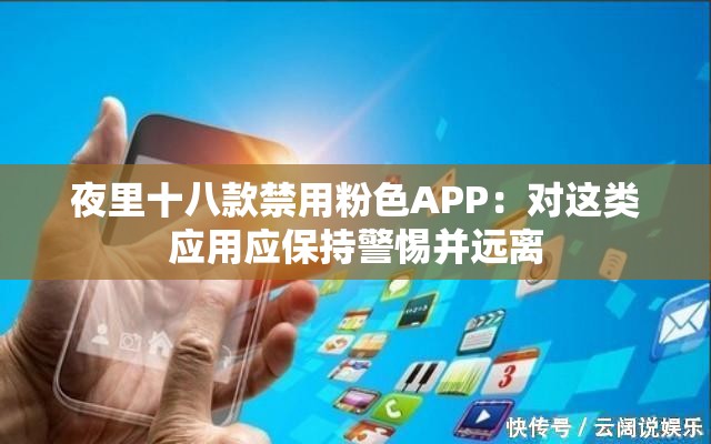 夜里十八款禁用粉色APP：对这类应用应保持警惕并远离