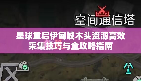 星球重启伊甸城木头资源高效采集技巧与全攻略指南