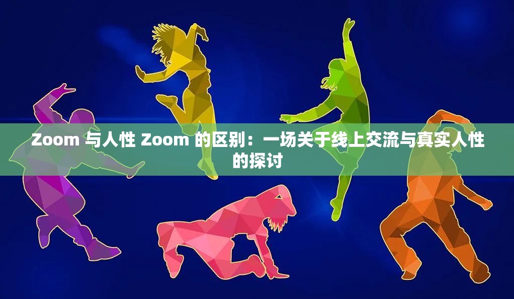 Zoom 与人性 Zoom 的区别：一场关于线上交流与真实人性的探讨