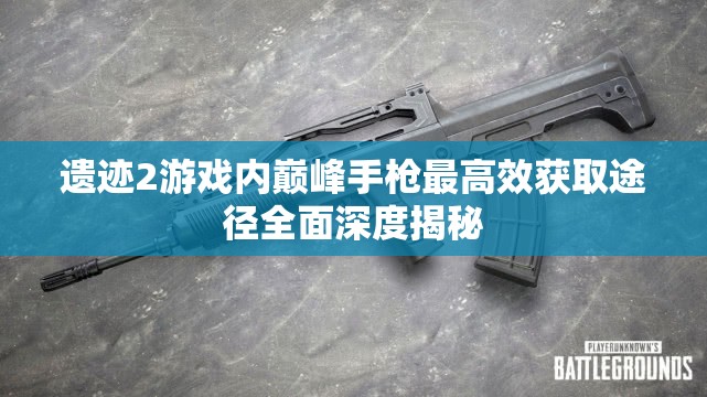 遗迹2游戏内巅峰手枪最高效获取途径全面深度揭秘