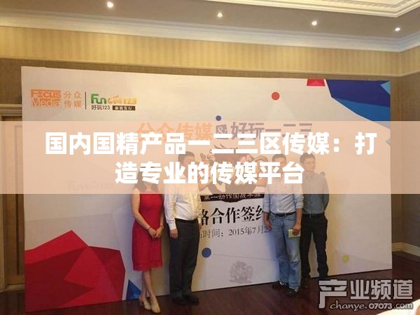 国内国精产品一二三区传媒：打造专业的传媒平台