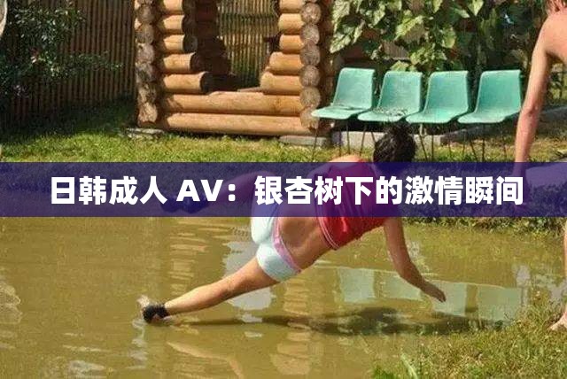 日韩成人 A∨：银杏树下的激情瞬间
