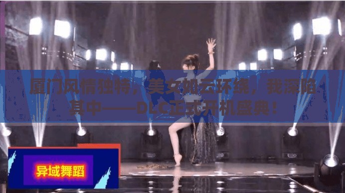 厦门风情独特，美女如云环绕，我深陷其中——DLC正式开机盛典！
