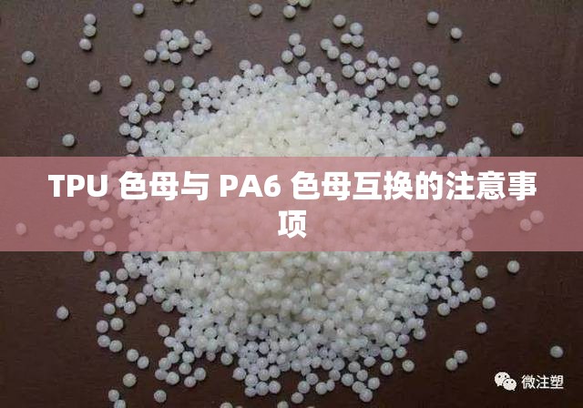 TPU 色母与 PA6 色母互换的注意事项